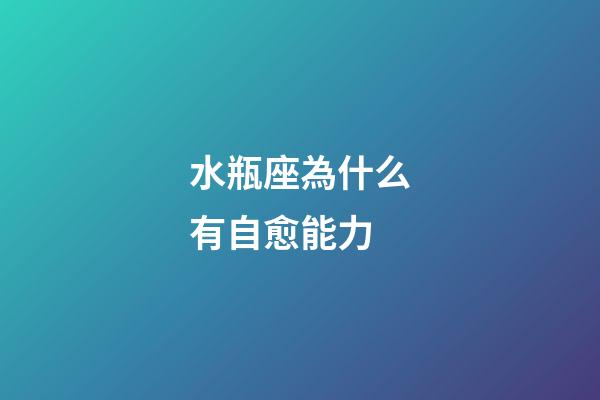 水瓶座為什么有自愈能力-第1張-星座運勢-玄機派
