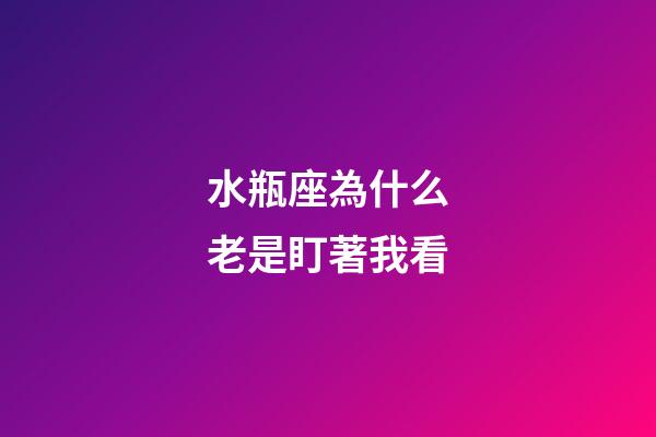 水瓶座為什么老是盯著我看-第1張-星座運(yùn)勢(shì)-玄機(jī)派