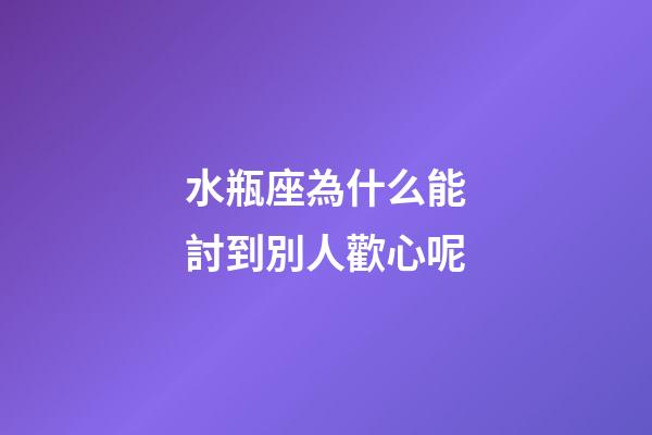 水瓶座為什么能討到別人歡心呢-第1張-星座運勢-玄機派