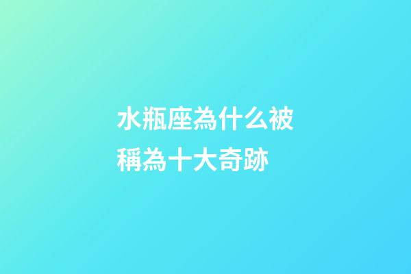 水瓶座為什么被稱為十大奇跡-第1張-星座運勢-玄機派
