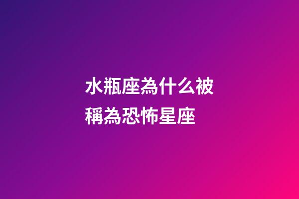 水瓶座為什么被稱為恐怖星座-第1張-星座運勢-玄機派
