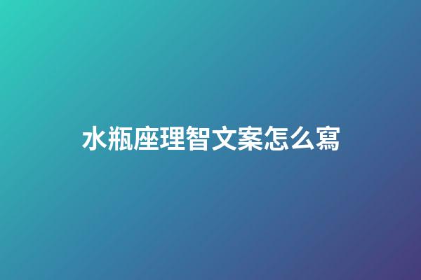 水瓶座理智文案怎么寫-第1張-星座運勢-玄機派