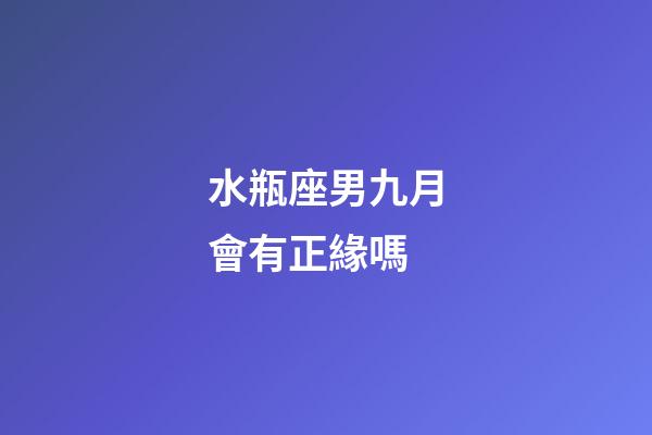 水瓶座男九月會有正緣嗎-第1張-星座運勢-玄機派