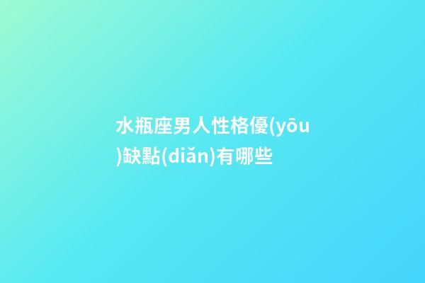 水瓶座男人性格優(yōu)缺點(diǎn)有哪些-第1張-星座運(yùn)勢(shì)-玄機(jī)派