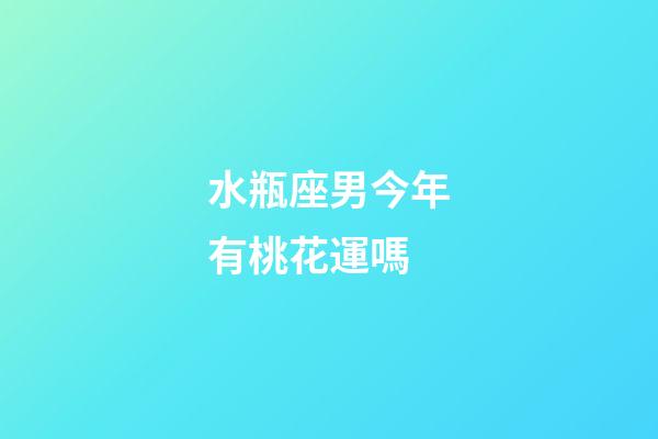 水瓶座男今年有桃花運嗎-第1張-星座運勢-玄機派