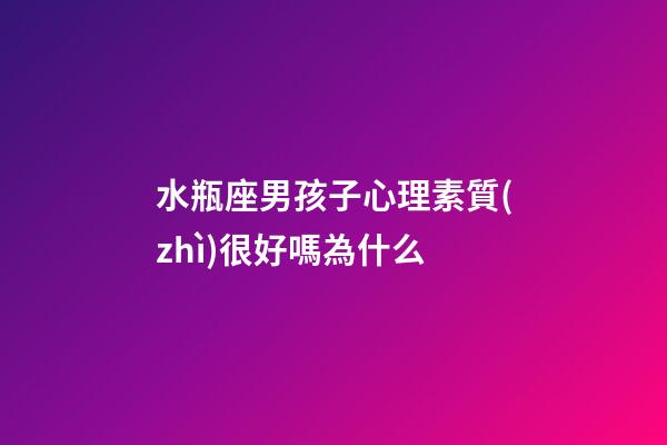 水瓶座男孩子心理素質(zhì)很好嗎為什么