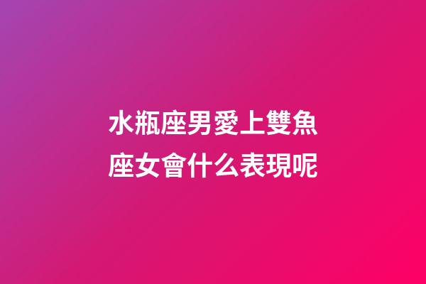 水瓶座男愛上雙魚座女會什么表現呢-第1張-星座運勢-玄機派