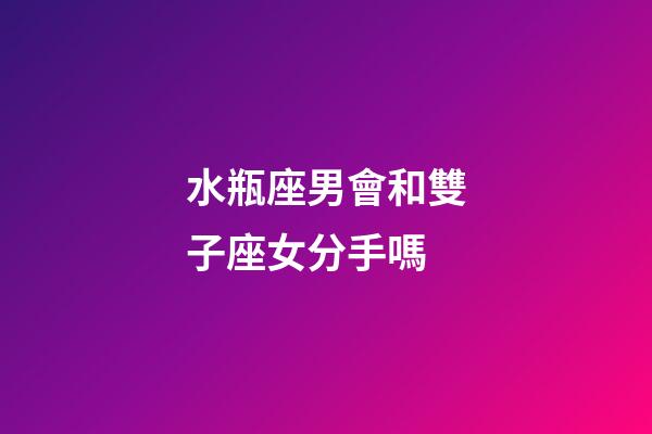 水瓶座男會和雙子座女分手嗎-第1張-星座運勢-玄機派