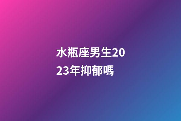 水瓶座男生2023年抑郁嗎-第1張-星座運勢-玄機派