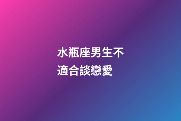 水瓶座男生不適合談戀愛-第1張-星座運勢-玄機派