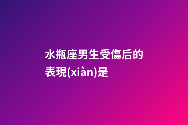 水瓶座男生受傷后的表現(xiàn)是-第1張-星座運(yùn)勢-玄機(jī)派