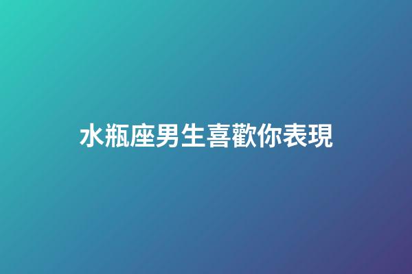 水瓶座男生喜歡你表現（水瓶男開始走心的表現）-第1張-星座運勢-玄機派