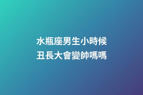 水瓶座男生小時候丑長大會變帥嗎嗎-第1張-星座運勢-玄機派