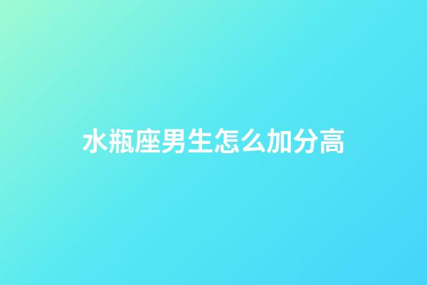 水瓶座男生怎么加分高-第1張-星座運勢-玄機派