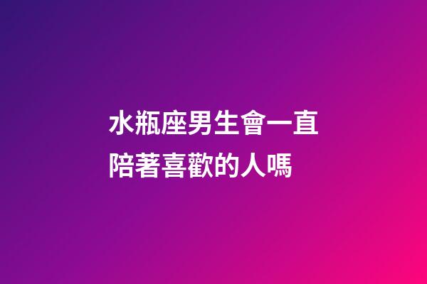 水瓶座男生會一直陪著喜歡的人嗎-第1張-星座運勢-玄機派