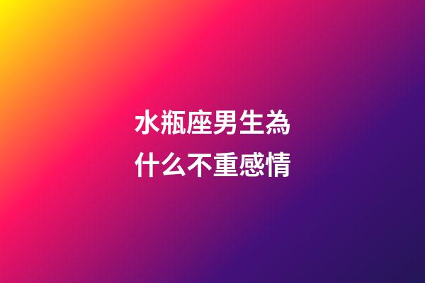 水瓶座男生為什么不重感情
