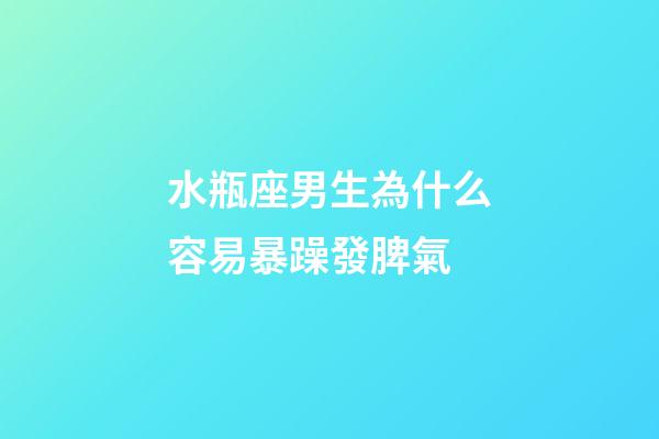 水瓶座男生為什么容易暴躁發脾氣-第1張-星座運勢-玄機派