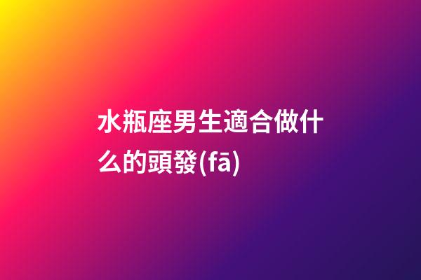 水瓶座男生適合做什么的頭發(fā)-第1張-星座運(yùn)勢(shì)-玄機(jī)派