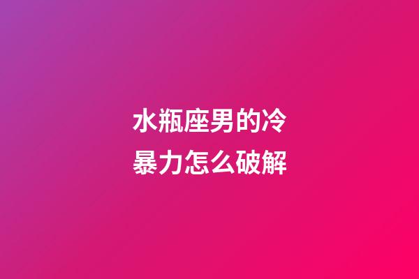 水瓶座男的冷暴力怎么破解-第1張-星座運勢-玄機派