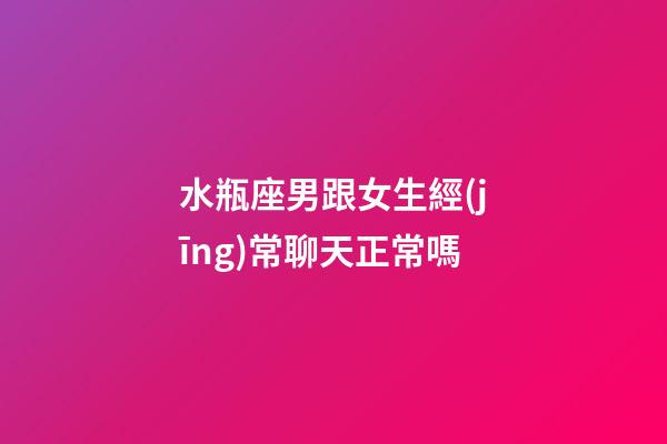 水瓶座男跟女生經(jīng)常聊天正常嗎-第1張-星座運(yùn)勢(shì)-玄機(jī)派