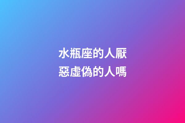 水瓶座的人厭惡虛偽的人嗎-第1張-星座運勢-玄機派