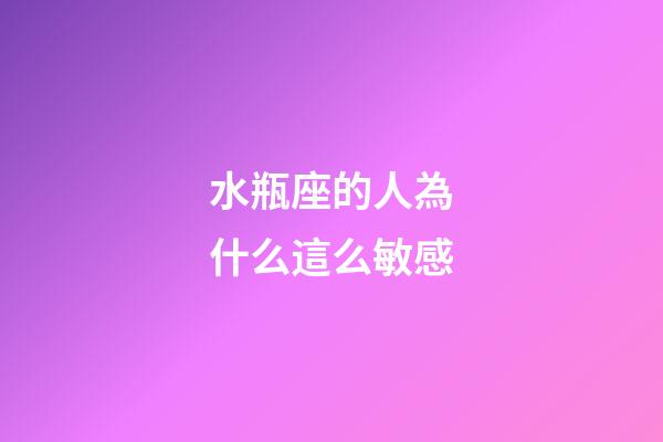 水瓶座的人為什么這么敏感-第1張-星座運勢-玄機派