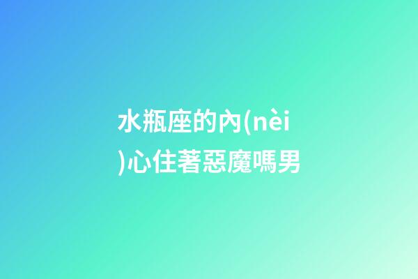 水瓶座的內(nèi)心住著惡魔嗎男-第1張-星座運(yùn)勢(shì)-玄機(jī)派