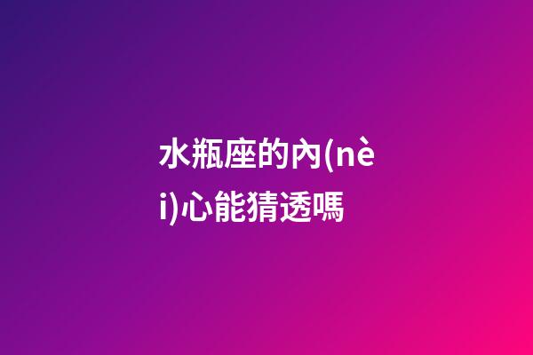 水瓶座的內(nèi)心能猜透嗎-第1張-星座運勢-玄機派