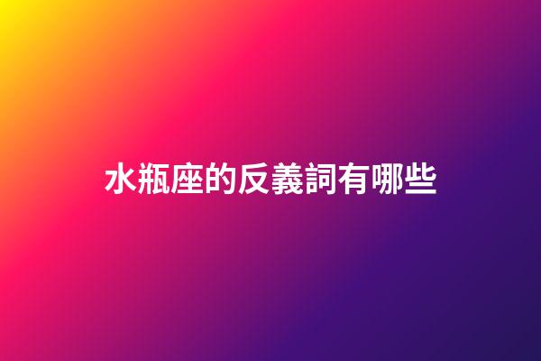 水瓶座的反義詞有哪些-第1張-星座運(yùn)勢(shì)-玄機(jī)派