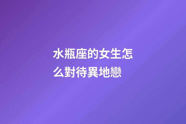 水瓶座的女生怎么對待異地戀-第1張-星座運勢-玄機派