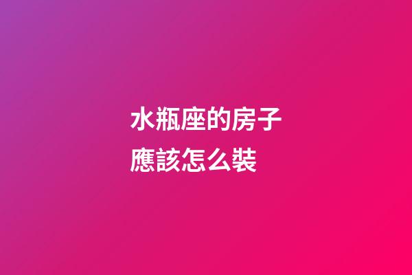 水瓶座的房子應該怎么裝-第1張-星座運勢-玄機派