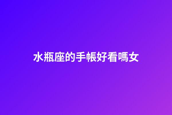 水瓶座的手帳好看嗎女-第1張-星座運勢-玄機派