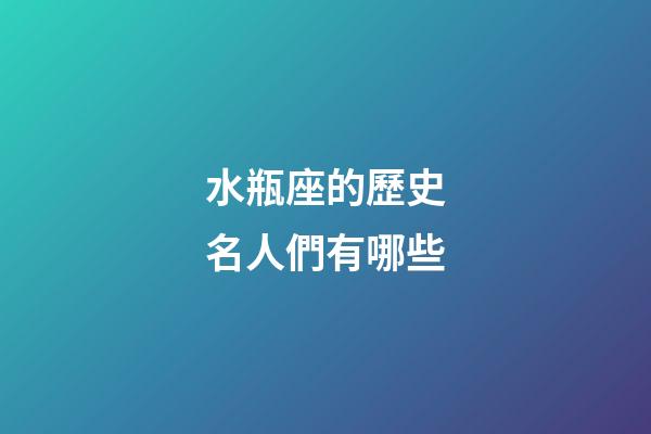 水瓶座的歷史名人們有哪些