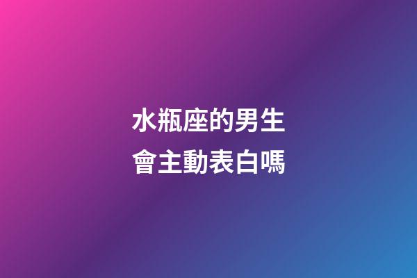 水瓶座的男生會主動表白嗎-第1張-星座運勢-玄機派