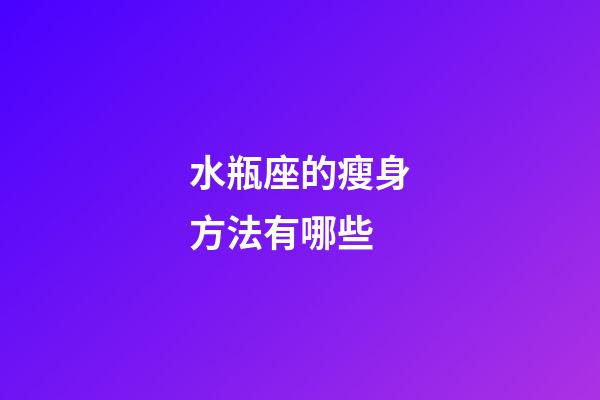 水瓶座的瘦身方法有哪些-第1張-星座運勢-玄機派