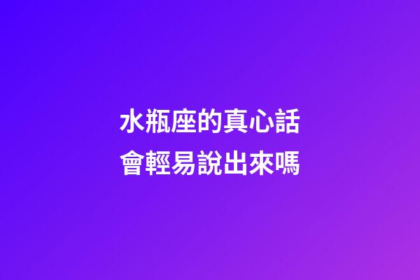 水瓶座的真心話會輕易說出來嗎-第1張-星座運勢-玄機派