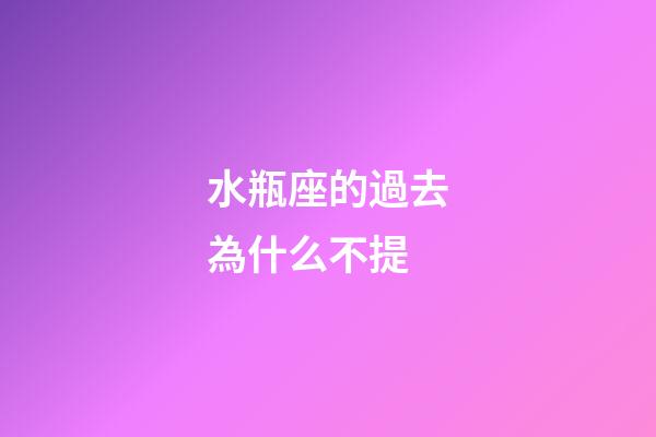 水瓶座的過去為什么不提