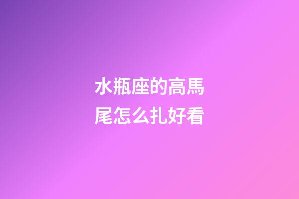 水瓶座的高馬尾怎么扎好看-第1張-星座運勢-玄機派