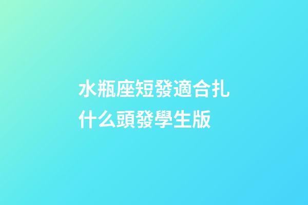 水瓶座短發適合扎什么頭發學生版-第1張-星座運勢-玄機派