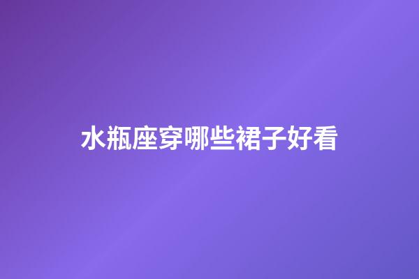 水瓶座穿哪些裙子好看-第1張-星座運勢-玄機派