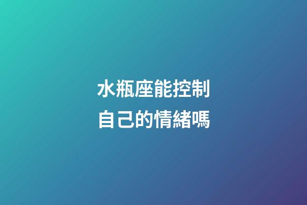 水瓶座能控制自己的情緒嗎-第1張-星座運勢-玄機派