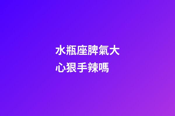 水瓶座脾氣大心狠手辣嗎-第1張-星座運勢-玄機派