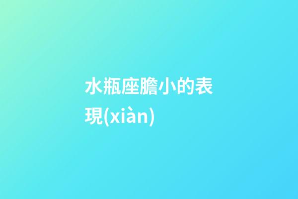 水瓶座膽小的表現(xiàn)-第1張-星座運勢-玄機(jī)派