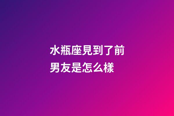 水瓶座見到了前男友是怎么樣-第1張-星座運(yùn)勢-玄機(jī)派