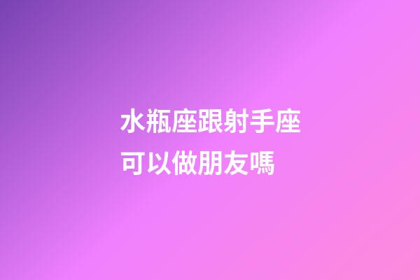 水瓶座跟射手座可以做朋友嗎-第1張-星座運勢-玄機派