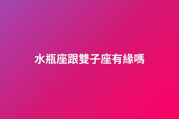 水瓶座跟雙子座有緣嗎-第1張-星座運勢-玄機派