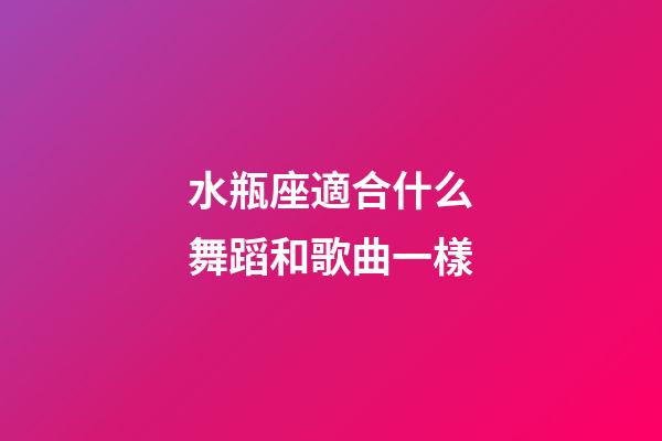水瓶座適合什么舞蹈和歌曲一樣-第1張-星座運勢-玄機派