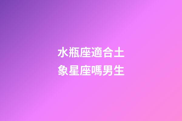 水瓶座適合土象星座嗎男生-第1張-星座運(yùn)勢(shì)-玄機(jī)派
