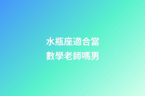 水瓶座適合當數學老師嗎男