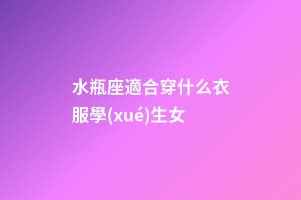水瓶座適合穿什么衣服學(xué)生女-第1張-星座運(yùn)勢(shì)-玄機(jī)派